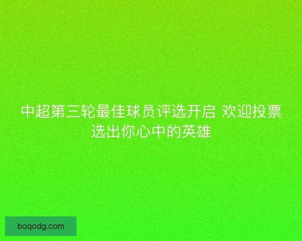 中超第三轮最佳球员评选开启 欢迎投票选出你心中的英雄