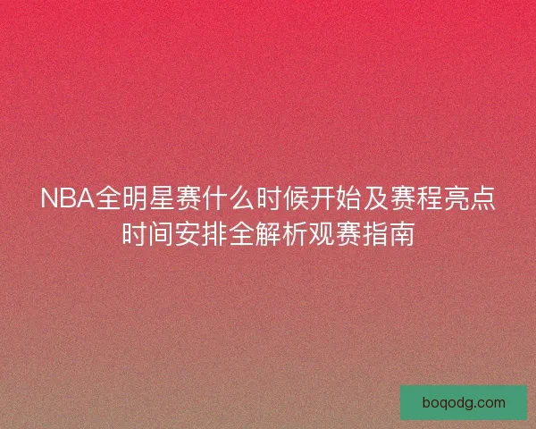 NBA全明星赛什么时候开始及赛程亮点时间安排全解析观赛指南