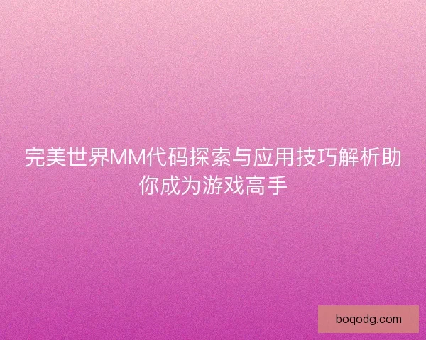 完美世界MM代码探索与应用技巧解析助你成为游戏高手