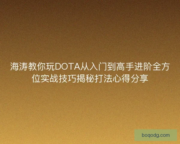 海涛教你玩DOTA从入门到高手进阶全方位实战技巧揭秘打法心得分享